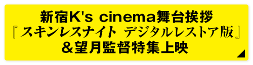 新宿K’s cinema舞台挨拶 『スキンレスナイト　デジタルレストア版』＆望月監督特集上映